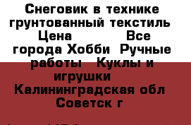 Снеговик в технике грунтованный текстиль › Цена ­ 1 200 - Все города Хобби. Ручные работы » Куклы и игрушки   . Калининградская обл.,Советск г.